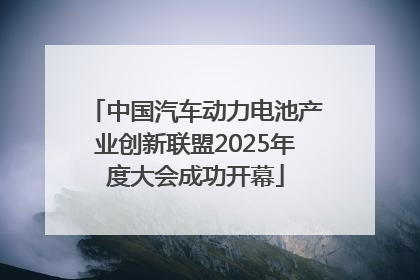 中国汽车动力电池产业创新联盟2025年度大会成功开幕