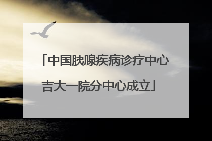 中国胰腺疾病诊疗中心吉大一院分中心成立