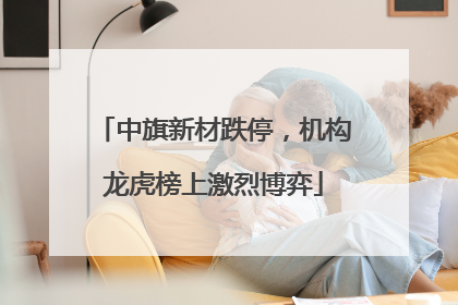 中旗新材跌停，机构龙虎榜上激烈博弈