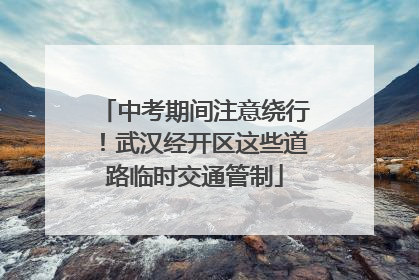 中考期间注意绕行！武汉经开区这些道路临时交通管制