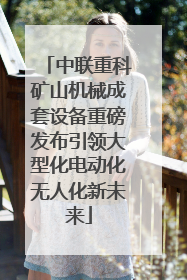 中联重科矿山机械成套设备重磅发布引领大型化电动化无人化新未来