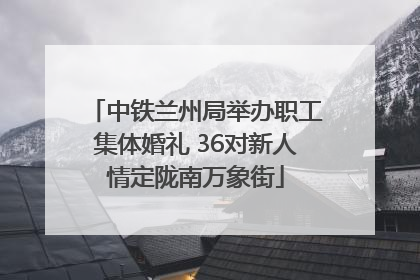 中铁兰州局举办职工集体婚礼 36对新人情定陇南万象街