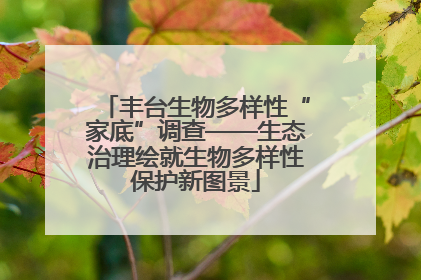 丰台生物多样性“家底”调查——生态治理绘就生物多样性保护新图景