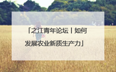 之江青年论坛丨如何发展农业新质生产力