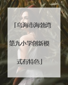 乌海市海勃湾第九小学创新模式有特色