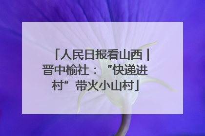 人民日报看山西｜晋中榆社：“快递进村”带火小山村