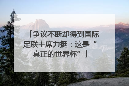 争议不断却得到国际足联主席力挺：这是“真正的世界杯”