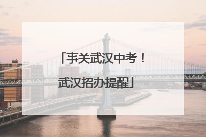 事关武汉中考！武汉招办提醒