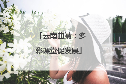 云南曲靖：多彩课堂促发展