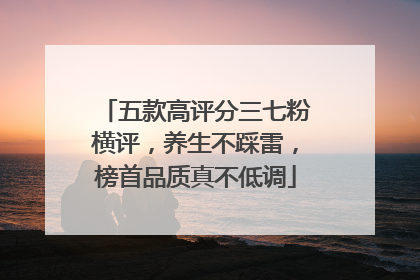 五款高评分三七粉横评，养生不踩雷，榜首品质真不低调