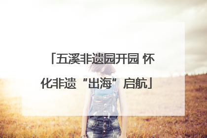 五溪非遗园开园 怀化非遗“出海”启航
