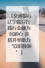 交通银行辽宁省分行践行金融为民初心 多措并举助力“以旧换新”