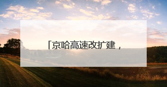京哈高速改扩建，通车时间来了！