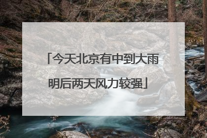 今天北京有中到大雨 明后两天风力较强