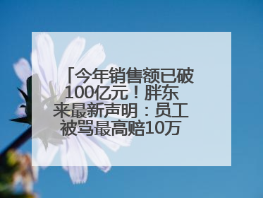 今年销售额已破100亿元！胖东来最新声明：员工被骂最高赔10万！于东来回应