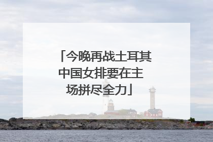 今晚再战土耳其 中国女排要在主场拼尽全力
