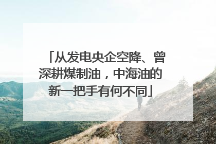从发电央企空降、曾深耕煤制油，中海油的新一把手有何不同