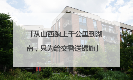 从山西跑上千公里到湖南，只为给交警送锦旗