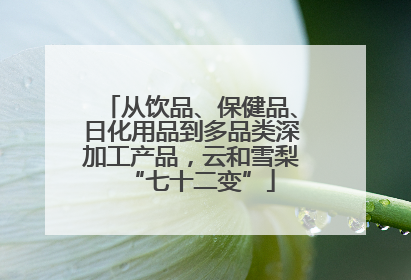 从饮品、保健品、日化用品到多品类深加工产品，云和雪梨“七十二变”
