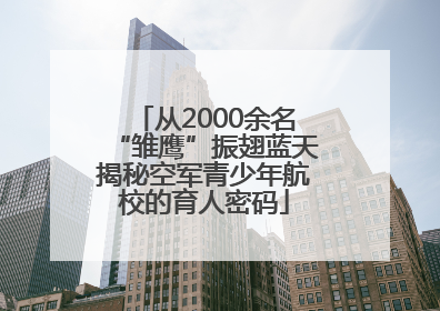 从2000余名“雏鹰”振翅蓝天揭秘空军青少年航校的育人密码