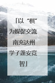 以“棋”为媒促交流 南充达州学子蓬安竞智