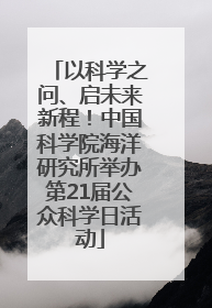 以科学之问、启未来新程！中国科学院海洋研究所举办第21届公众科学日活动