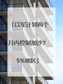 以军计划两个月内控制加沙75%地区