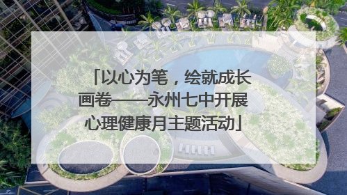 以心为笔，绘就成长画卷——永州七中开展心理健康月主题活动