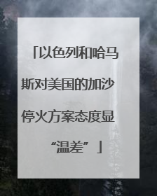 以色列和哈马斯对美国的加沙停火方案态度显“温差”