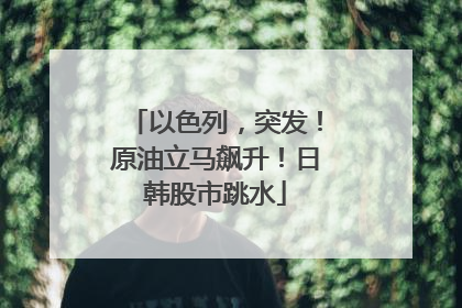 以色列，突发！原油立马飙升！日韩股市跳水