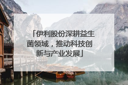 伊利股份深耕益生菌领域，推动科技创新与产业发展