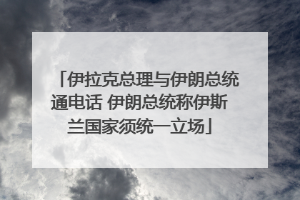 伊拉克总理与伊朗总统通电话 伊朗总统称伊斯兰国家须统一立场