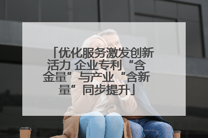 优化服务激发创新活力 企业专利“含金量”与产业“含新量”同步提升