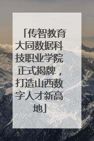 传智教育大同数据科技职业学院正式揭牌，打造山西数字人才新高地