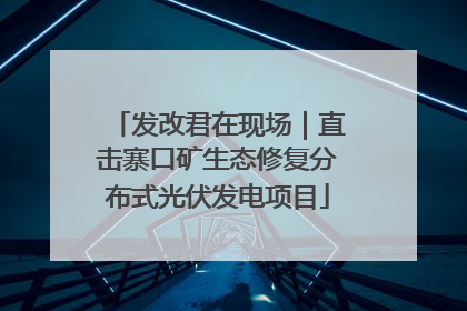 发改君在现场｜直击寨口矿生态修复分布式光伏发电项目
