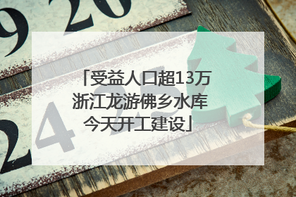 受益人口超13万 浙江龙游佛乡水库今天开工建设