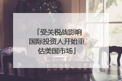 受关税战影响 国际投资人开始重估美国市场