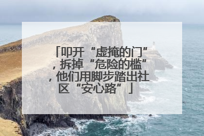 叩开“虚掩的门”，拆掉“危险的槛”，他们用脚步踏出社区“安心路”
