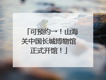 可预约→！山海关中国长城博物馆正式开馆！