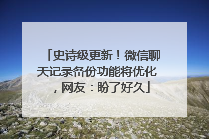 史诗级更新！微信聊天记录备份功能将优化，网友：盼了好久
