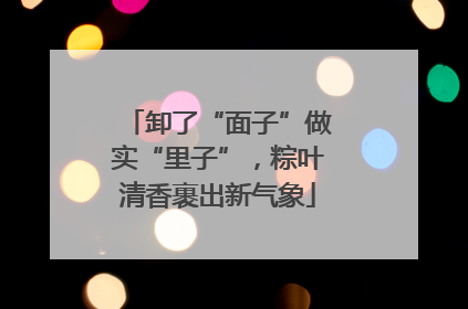 卸了“面子”做实“里子”，粽叶清香裹出新气象