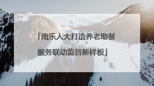南乐人大打造养老助餐服务联动监督新样板