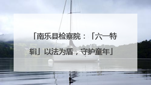 南乐县检察院：「六一特辑」以法为盾，守护童年