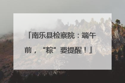 南乐县检察院：端午前，“粽”要提醒！