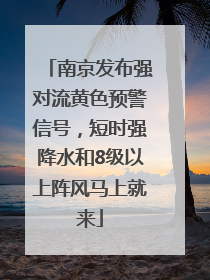 南京发布强对流黄色预警信号，短时强降水和8级以上阵风马上就来