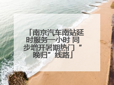 南京汽车南站延时服务一小时 同步增开暑期热门“晚归”线路