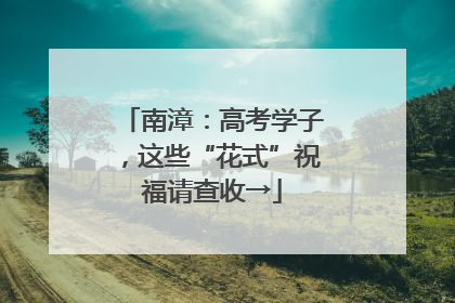 南漳：高考学子，这些“花式”祝福请查收→