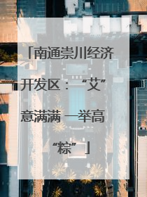 南通崇川经济开发区：“艾”意满满 一举高“粽”