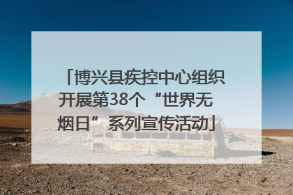 博兴县疾控中心组织开展第38个“世界无烟日”系列宣传活动
