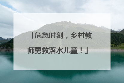 危急时刻，乡村教师勇救落水儿童！